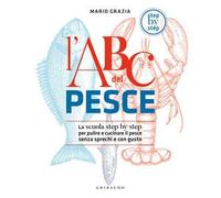 L'ABC del pesce. La scuola step by step per pulire e cucinare il pesce senza sprechi e con gusto