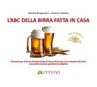 L'abc della birra fatta in casa. Manuale per il corso professionale di Home Brewing con il metodo All Grain