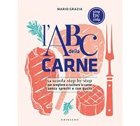 L' ABC della carne. La scuola step by step per scegliere e cucinare la carne senza sprechi e con gusto