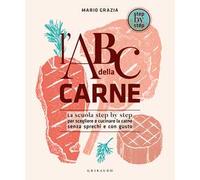 L'ABC della carne. La scuola step by step per scegliere e cucinare la carne senza sprechi e con gusto