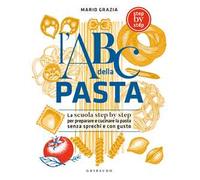 L'ABC della pasta. La scuola step by step per preparare e cucinare la pasta senza sprechi e con gusto