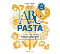 L'ABC della pasta. La scuola step by step per preparare e cucinare la past...