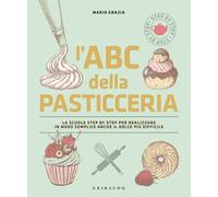 L'ABC della pasticceria. La scuola step by step per realizzare in modo sem...