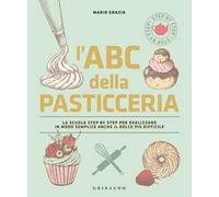 L'ABC della pasticceria. La scuola step by step per realizzare in modo semplice anche il dolce più difficile. Ediz. a colori