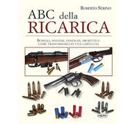 L' ABC della ricarica. Bossoli, polveri, inneschi, proiettili. Come trasformarli in una cartuccia. Con QR code