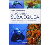 L' ABC della subacquea. Un primo approccio all'incredibile mondo delle immersioni ricreative