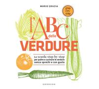 L' ABC delle verdure. La scuola step by step per pulire e cucinare le verdure senza sprechi e con gusto