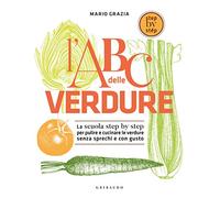 L' ABC delle verdure. La scuola step by step per pulire e cucinare le verdure senza sprechi e con gusto