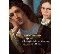 Labirinti del cuore. Giorgione e le stagioni del sentimento tra Venezia e Roma