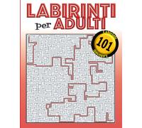 Labirinti per adulti: 101 labirinti con le soluzioni Per adulti e meno adulti (ma molto abili) 5 diversi tipi di labirinti con due livelli di difficoltà (difficile e molto difficile)