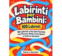 Labirinti per Bambini: 100 Labirinti: 100 Labirinti a Una Sola Facciata con Percorsi Ampi, Linee Spesse e Tutte le Soluzioni