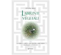 Labirinti vegetali. La guida completa alle architetture verdi dei cinque continenti. Ediz. a colori