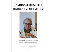 L'abisso dentro: memoria di una eclisse. Autobiografia liberamente tratta da una storia vera