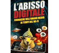 L'abisso digitale. Cronache dell'umano medio ai tempi del Wi-Fi