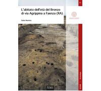 L'abitato dell'età del Bronzo di via Agrippina a Faenza (RA) - Mannino Giulia