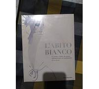 L'abito bianco. La moda e l'abito da sposa: ispirazioni per un matrimonio. Ediz. illustrata