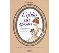 L'abito da sposa. Piccolo manuale di eleganza matrimoniale. Ediz. a colori