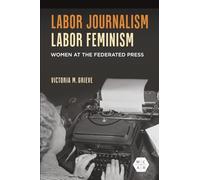 Labor Journalism, Labor Feminism: Women at the Federated Press