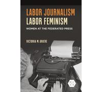 Labor Journalism, Labor Feminism: Women at the Federated Press