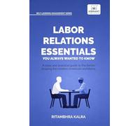 Labor Relations Essentials You Always Wanted to Know: Workplace Rights, Unions, Collective Bargaining & Employment Law Guide for Professionals