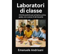 LABORATORI DI CLASSE: Attività pratiche per primaria e primo grado, con e senza IA del docente