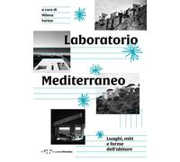 Laboratorio Mediterraneo. Luoghi, miti e forme dell'abitare - Farina Milena