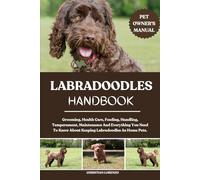 LABRADOODLES HANDBOOK: Grooming, Health Care, Feeding, Handling, Temperament, Maintenance And Everything You Need To Know About Keeping Labradoodles As Home Pets.
