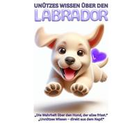 Labrador: Der Profi im Chaosmanagement, Unnützes Wissen, verrückte Fakten & charmante Geschichten über die hungrigste Hunderasse der Welt: Ein ... & goldener Retriever Momente, Erziehung,Mom