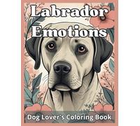 Labrador Emotions Dog Lover's Coloring Book: Heartwarming Portraits of Labs Expressing Joy, Love & More :Stress-Relieving Coloring Pages for Adults