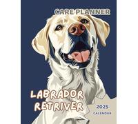 LABRADOR RETRIEVER CARE PLANNER + 2025 CALENDAR No8: Notebook For Pet Owners. All in one place: Your Labrador Retriever Information, Vet, Groomer, ... Feeding, Treatment, Training and more