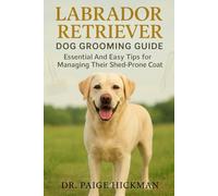 LABRADOR RETRIEVER DOG GROOMING GUIDE: Essential And Easy Tips for Managing Their Shed-Prone Coat