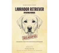 Labrador Retriever Operating Manual: A Declassified Guide to Your Indestructible Eating Machine