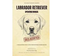 Labrador Retriever Operating Manual: A Declassified Guide to Your Indestructible Eating Machine