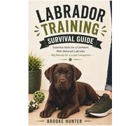 Labrador Training Survival Guide: How to Raise a Loyal, Well-Behaved Dog, Without Letting Their Energy Run the House