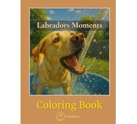 Labradors Moments - Coloring Book: Joyful Scenes of Play, Mischief, Happy Tails, and Love