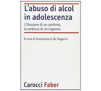L'abuso di alcol in adolescenza. L'illusione di un conforto, la certezza di un inganno