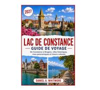 LAC CONSTANCE GUIDE DE VOYAGE 2027: De Constance à Bregenz, villes historiques, rivages pittoresques et trésors culturels