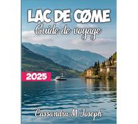 Lac De Côme Guide De Voyage 2025: Découvrez les secrets de la destination la plus époustouflante d'Italie : joyaux cachés, vues à couper le souffle et conseils d'initiés pour un voyage inoubliable