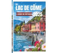 LAC DE CÔME GUIDE DE VOYAGE 2025: Explorez Bellagio, Varenna, Côme et plus encore : un guide complet sur la culture, la cuisine et les aventures au bord du lac