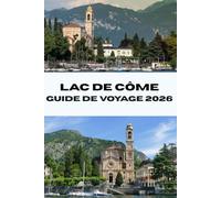 LAC DE CÔME GUIDE DE VOYAGE 2026: Découvrez le meilleur du lac de Côme en Italie : les meilleurs sites touristiques, les expériences locales et les conseils d'initiés pour un voyage mémorable