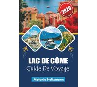 LAC DE CÔME GUIDE DE VOYAGE 2026: « Ultimate Italy & Lakes Region Vacation Planner, Conseils d'initiés pour explorer des villages emblématiques, des ... pittoresques et des délices culinaires »
