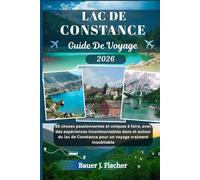 LAC DE CONSTANCE GUIDE DE VOYAGE: 85 choses passionnantes et uniques à faire, avec des expériences incontournables dans et autour du lac de Constance pour un voyage vraiment inoubliable