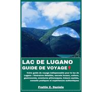 LAC DE LUGANO GUIDE DE VOYAGE: Votre guide de voyage indispensable pour le lac de Lugano : itinéraires détaillés, secrets locaux, culture, ... pratiques et expériences authentiques