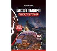 LAC DE TEKAPO GUIDE DE VOYAGE 2026: Conseils d'initiés sur les vols, l'hébergement, les restaurants, les aventures en plein air, les joyaux cachés, ... parfaits pour chaque type de voyageur