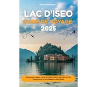 LAC D'ISEO GUIDE DE VOYAGE 2025: Découvrez le joyau caché de l'Italie : Monte Isola, les vins de Franciacorta et les villages au bord du lac