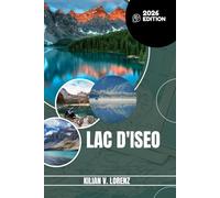 LAC D'ISEO GUIDE DE VOYAGE: Découvrez les meilleurs endroits du lac d'Iseo, les joyaux cachés, la vie nocturne, les aventures en plein air et la ... pratiques et des informations locales
