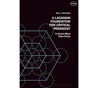 Lacanian Foundation For Critical Pedagogy, A: In Freire More Than Freire
