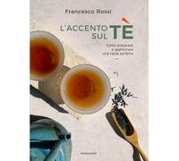 Libri Francesco Rossi - L' Accento Sul Te. Come Preparare E Apprezzare Una Tazza