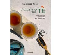 Libri Francesco Rossi - L' Accento Sul Te. Come Preparare E Apprezzare Una Tazza