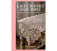 Lace Crochet Made Simple: Mastering the Art of Lace Crochet for All Skill Levels